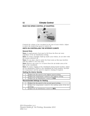 Page 93REAR FAN SPEED CONTROL (IF EQUIPPED)
Controls the volume of air circulated in the rear of your vehicle. Adjust
to select the desired fan speed or switch off.
HINTS ON CONTROLLING THE INTERIOR CLIMATE
General Hints
Note:A small amount of air may be felt from the floor air vents
regardless of the air distribution setting.
Note:To reduce humidity build-up inside your vehicle, do not drive with
the system switched off.
Note:Do not place objects under the front seats as this may interfere
with the airflow to...