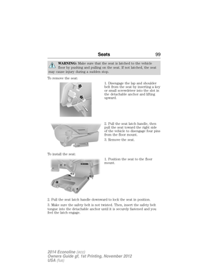 Page 100WARNING:Make sure that the seat is latched to the vehicle
floor by pushing and pulling on the seat. If not latched, the seat
may cause injury during a sudden stop.
To remove the seat:
1. Disengage the lap and shoulder
belt from the seat by inserting a key
or small screwdriver into the slot in
the detachable anchor and lifting
upward.
2. Pull the seat latch handle, then
pull the seat toward the right side
of the vehicle to disengage four pins
from the floor mount.
3. Remove the seat.
To install the seat:...