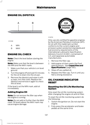 Page 140ENGINE OIL DIPSTICK
MINA
MAX
B
ENGINE OIL CHECK
Note: Check the level before starting the
engine.
Note: Make sure that the level is between
the MIN and the MAX marks.
1. Make sure that your vehicle is on level ground.
2. Turn the engine off and wait 10 minutes
for the oil to drain into the oil pan.
3. Remove the dipstick and wipe it with a clean, lint-free cloth. Replace the
dipstick and remove it again to check
the oil level.
If the level is at the MIN mark, add oil
immediately.
Adding Engine Oil
Note:...