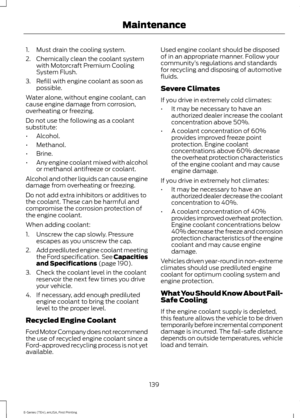 Page 1421. Must drain the cooling system.
2. Chemically clean the coolant system
with Motorcraft Premium Cooling
System Flush.
3. Refill with engine coolant as soon as possible.
Water alone, without engine coolant, can
cause engine damage from corrosion,
overheating or freezing.
Do not use the following as a coolant
substitute:
• Alcohol.
• Methanol.
• Brine.
• Any engine coolant mixed with alcohol
or methanol antifreeze or coolant.
Alcohol and other liquids can cause engine
damage from overheating or freezing....