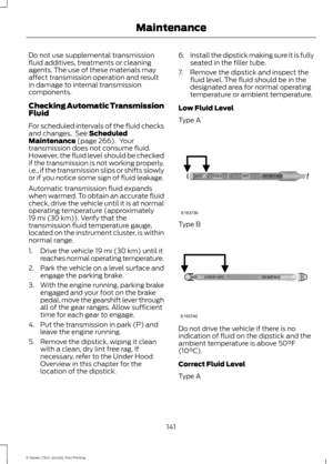 Page 144Do not use supplemental transmission
fluid additives, treatments or cleaning
agents. The use of these materials may
affect transmission operation and result
in damage to internal transmission
components.
Checking Automatic Transmission
Fluid
For scheduled intervals of the fluid checks
and changes,  See Scheduled
Maintenance (page 266).  Your
transmission does not consume fluid.
However, the fluid level should be checked
if the transmission is not working properly,
i.e., if the transmission slips or...