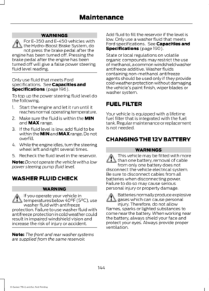 Page 147WARNINGS
For E-350 and E-450 vehicles with
the Hydro-Boost Brake System, do
not press the brake pedal after the
engine has been turned off. Pressing the
brake pedal after the engine has been
turned off will give a false power steering
fluid level reading. Only use fluid that meets Ford
specifications.  See Capacities and
Specifications (page 196).
To top up the power steering fluid level do
the following.
1. Start the engine and let it run until it reaches normal operating temperature.
2. Make sure the...