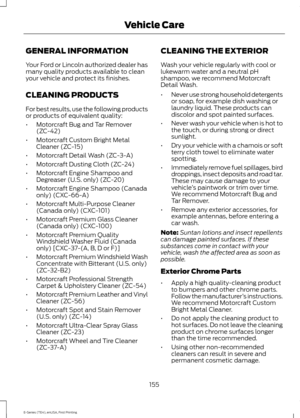 Page 158GENERAL INFORMATION
Your Ford or Lincoln authorized dealer has
many quality products available to clean
your vehicle and protect its finishes.
CLEANING PRODUCTS
For best results, use the following products
or products of equivalent quality:
•
Motorcraft Bug and Tar Remover
(ZC-42)
• Motorcraft Custom Bright Metal
Cleaner (ZC-15)
• Motorcraft Detail Wash (ZC-3-A)
• Motorcraft Dusting Cloth (ZC-24)
• Motorcraft Engine Shampoo and
Degreaser (U.S. only) (ZC-20)
• Motorcraft Engine Shampoo (Canada
only)...