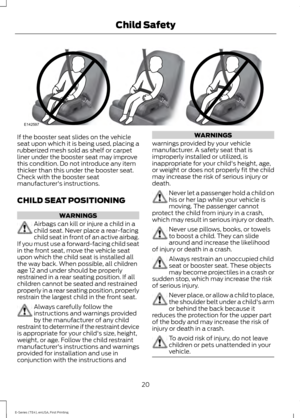 Page 23If the booster seat slides on the vehicle
seat upon which it is being used, placing a
rubberized mesh sold as shelf or carpet
liner under the booster seat may improve
this condition. Do not introduce any item
thicker than this under the booster seat.
Check with the booster seat
manufacturer's instructions.
CHILD SEAT POSITIONING
WARNINGS
Airbags can kill or injure a child in a
child seat. Never place a rear-facing
child seat in front of an active airbag.
If you must use a forward-facing child seat
in...