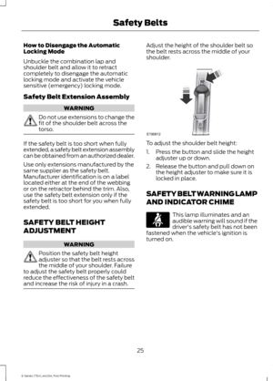 Page 28How to Disengage the Automatic
Locking Mode
Unbuckle the combination lap and
shoulder belt and allow it to retract
completely to disengage the automatic
locking mode and activate the vehicle
sensitive (emergency) locking mode.
Safety Belt Extension Assembly
WARNING
Do not use extensions to change the
fit of the shoulder belt across the
torso.
If the safety belt is too short when fully
extended, a safety belt extension assembly
can be obtained from an authorized dealer.
Use only extensions manufactured by...