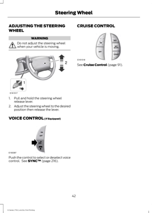 Page 45ADJUSTING THE STEERING
WHEEL
WARNING
Do not adjust the steering wheel
when your vehicle is moving.
1. Pull and hold the steering wheel
release lever.
2. Adjust the steering wheel to the desired
position then release the lever.
VOICE CONTROL (If Equipped) Push the control to select or deselect voice
control.  See 
SYNC™ (page 216). CRUISE CONTROL See 
Cruise Control (page 91).
42
E-Series (TE4), enUSA, First Printing Steering WheelE161517
12 E193397 E161518  