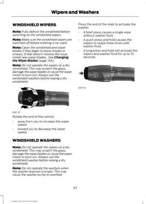 Page 46WINDSHIELD WIPERS
Note:
Fully defrost the windshield before
switching on the windshield wipers.
Note: Make sure the windshield wipers are
switched off before entering a car wash.
Note: Clean the windshield and wiper
blades if they begin to leave streaks or
smears. If that doesn't resolve the issue,
install new wiper blades.  See Changing
the Wiper Blades (page 146).
Note: Do not operate the wipers on a dry
windshield. This may scratch the glass,
damage the wiper blades or cause the wiper
motor to...
