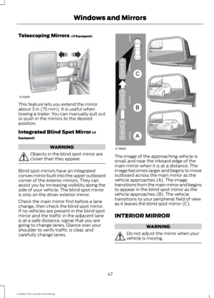 Page 50Telescoping Mirrors  (If Equipped)
This feature lets you extend the mirror
about 
3 in (75 mm). It is useful when
towing a trailer. You can manually pull out
or push in the mirrors to the desired
position.
Integrated Blind Spot Mirror
 (If
Equipped) WARNING
Objects in the blind spot mirror are
closer than they appear.
Blind spot mirrors have an integrated
convex mirror built into the upper outboard
corner of the exterior mirrors. They can
assist you by increasing visibility along the
side of your...