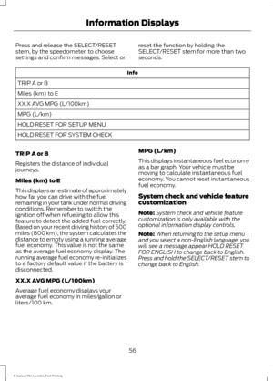 Page 59Press and release the SELECT/RESET
stem, by the speedometer, to choose
settings and confirm messages. Select or
reset the function by holding the
SELECT/RESET stem for more than two
seconds.Info
TRIP A or B
Miles (km) to E
XX.X AVG MPG (L/100km)
MPG (L/km)
HOLD RESET FOR SETUP MENU
HOLD RESET FOR SYSTEM CHECK
TRIP A or B
Registers the distance of individual
journeys.
Miles (km) to E
This displays an estimate of approximately
how far you can drive with the fuel
remaining in your tank under normal driving...