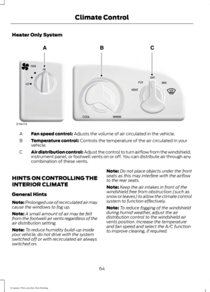 Page 67Heater Only System
Fan speed control: Adjusts the volume of air circulated in the vehicle.
A
Temperature control:
 Controls the temperature of the air circulated in your
vehicle.
B
Air distribution control: Adjust the control to turn airflow from the windshield,
instrument panel, or footwell vents on or off. You can distribute air through any
combination of these vents.
C
HINTS ON CONTROLLING THE
INTERIOR CLIMATE
General Hints
Note: Prolonged use of recirculated air may
cause the windows to fog up.
Note:...