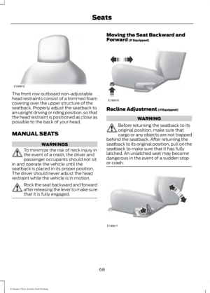 Page 71The front row outboard non-adjustable
head restraints consist of a trimmed foam
covering over the upper structure of the
seatback. Properly adjust the seatback to
an upright driving or riding position, so that
the head restraint is positioned as close as
possible to the back of your head.
MANUAL SEATS
WARNINGS
To minimize the risk of neck injury in
the event of a crash, the driver and
passenger occupants should not sit
in and operate the vehicle until the
seatback is placed in its proper position.
The...