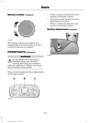 Page 72Manual Lumbar  (If Equipped)
The lumbar control is located on the
inboard side of the driver seat. Turn the
control to adjust your support.
POWER SEATS
 (If Equipped)
WARNING
Do not adjust the driver seat or
seatback while your vehicle is
moving. Adjusting your seatback
while the vehicle is in motion may cause
loss of control of the vehicle. The control is located on the outboard side
of the seat cushion. •
Press A to raise or lower the front
portion of the seat cushion.
• Press B to move the seat...