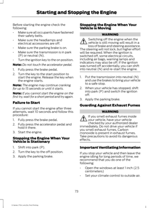 Page 76Before starting the engine check the
following:
•
Make sure all occupants have fastened
their safety belts.
• Make sure the headlamps and
electrical accessories are off.
• Make sure the parking brake is on.
• Make sure the transmission is in park
(P) or neutral (N).
• Turn the ignition key to the on position.
Note: Do not touch the accelerator pedal.
1. Fully press the brake pedal.
2. Turn the key to the start position to start the engine. Release the key when
the engine starts.
Note: The engine may...