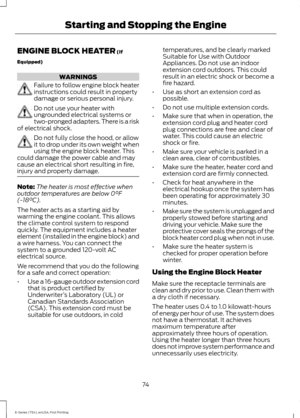 Page 77ENGINE BLOCK HEATER (If
Equipped) WARNINGS
Failure to follow engine block heater
instructions could result in property
damage or serious personal injury.
Do not use your heater with
ungrounded electrical systems or
two-pronged adapters. There is a risk
of electrical shock. Do not fully close the hood, or allow
it to drop under its own weight when
using the engine block heater. This
could damage the power cable and may
cause an electrical short resulting in fire,
injury and property damage. Note:
The...