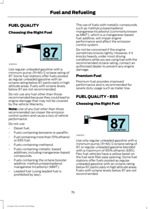 Page 79FUEL QUALITY
Choosing the Right Fuel
Use regular unleaded gasoline with a
minmum pump (R+M)/2 octane rating of
87. Some fuel stations offer fuels posted
as regular unleaded gasoline with an
octane rating below 87, particularly in high
altitude areas. Fuels with octane levels
below 87 are not recommended.
Do not use any fuel other than those
recommended because they could lead to
engine damage that may not be covered
by the vehicle Warranty.
Note:
Use of any fuel other than those
recommended can impair...