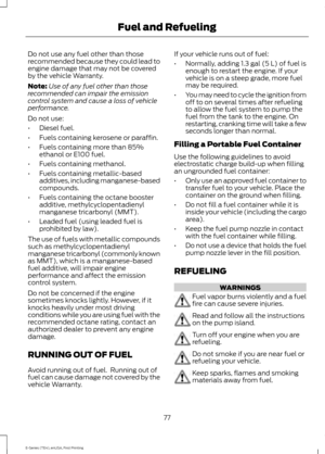 Page 80Do not use any fuel other than those
recommended because they could lead to
engine damage that may not be covered
by the vehicle Warranty.
Note:
Use of any fuel other than those
recommended can impair the emission
control system and cause a loss of vehicle
performance.
Do not use:
• Diesel fuel.
• Fuels containing kerosene or paraffin.
• Fuels containing more than 85%
ethanol or E100 fuel.
• Fuels containing methanol.
• Fuels containing metallic-based
additives, including manganese-based
compounds.
•...