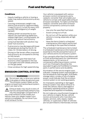 Page 83Conditions
•
Heavily loading a vehicle or towing a
trailer may reduce fuel economy at any
speed.
• Carrying unnecessary weight may
reduce fuel economy (approximately
1 mpg [0.4 km/L] is lost for every 400
pounds [180 kilograms] of weight
carried).
• Adding certain accessories to your
vehicle (for example bug deflectors,
rollbars/light bars, running boards, ski
racks) may reduce fuel economy.
• Using fuel blended with alcohol may
lower fuel economy.
• Fuel economy may decrease with lower
temperatures...