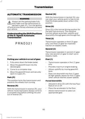 Page 86AUTOMATIC TRANSMISSION
WARNING
Always set the parking brake fully
and make sure the transmission is
latched in park (P). Turn the ignition
off and remove the key whenever you leave
your vehicle. Understanding the Shift Positions
of the 5–
Speed Automatic
Transmission Putting your vehicle in or out of gear:
1. Fully press down the brake pedal.
2. Move the gearshift lever into the
desired gear.
3. Come to a complete stop.
4. Move the gearshift lever and securely latch it in park (P).
Park (P)
This position...