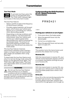 Page 87Tow/Haul Mode
To activate tow/haul, press the
button on the gearshift lever.
The TOW HAUL indicator light
illuminates in the instrument cluster.
The tow/haul feature:
• Delays upshifts to reduce the frequency
of transmission shifting.
• Provides engine braking in all forward
gears, which slows your vehicle and
assists you in controlling your vehicle
when descending a grade.
• Depending on driving conditions and
load conditions, may downshift the
transmission, slow your vehicle and
control your vehicle...