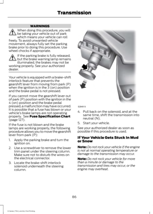 Page 89WARNINGS
When doing this procedure, you will
be taking your vehicle out of park
which means your vehicle can roll
freely. To avoid unwanted vehicle
movement, always fully set the parking
brake prior to doing this procedure. Use
wheel chocks if appropriate. If the parking brake is fully released,
but the brake warning lamp remains
illuminated, the brakes may not be
working properly. See your authorized
dealer. Your vehicle is equipped with a brake-shift
interlock feature that prevents the
gearshift lever...