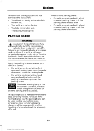 Page 92The anti-lock braking system will not
eliminate the risks when:
•
You drive too closely to the vehicle in
front of you.
• Your vehicle is hydroplaning.
• You take corners too fast.
• The road surface is poor.
PARKING BRAKE WARNING
Always set the parking brake fully
and make sure the transmission
selector lever is placed in park (P).
Failure to set the parking brake and engage
park could result in vehicle roll-away,
property damage or bodily injury. Turn the
ignition to the lock position and remove
the...