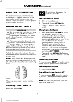 Page 94PRINCIPLE OF OPERATION
Cruise control lets you maintain a set
speed without keeping your foot on the
accelerator pedal. You can use cruise
control when your vehicle speed is greater
than 20 mph (30 km/h).
USING CRUISE CONTROL WARNINGS
Do not use cruise control on winding
roads, in heavy traffic or when the
road surface is slippery. This could
result in loss of vehicle control, serious
injury or death. When you are going downhill, your
vehicle speed may increase above
the set speed. The system will not...