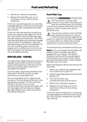 Page 1044. Refuel your vehicle as required.
5. Replace the fuel filler cap, turn it
clockwise until you feel a strong
resistance.
If the fuel cap warning lamp or a warning
message appears in the instrument cluster,
you may not have installed the fuel filler
cap correctly.
If the fuel cap warning lamp remains on,
at the next opportunity, safely pull off of
the road, remove the fuel filler cap, align
the cap properly and reinstall it. The check
fuel cap warning lamp or warning message
may not reset immediately. It...