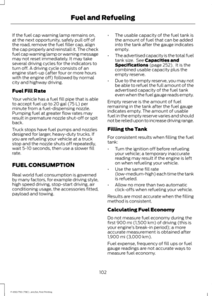 Page 105If the fuel cap warning lamp remains on,
at the next opportunity, safely pull off of
the road, remove the fuel filler cap, align
the cap properly and reinstall it. The check
fuel cap warning lamp or warning message
may not reset immediately. It may take
several driving cycles for the indicators to
turn off. A driving cycle consists of an
engine start-up (after four or more hours
with the engine off) followed by normal
city and highway driving.
Fuel Fill Rate
Your vehicle has a fuel fill pipe that is...