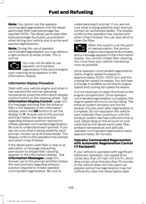 Page 111Note:
You cannot use the operator
commanded regeneration until the diesel
particulate filter load percentage has
reached 100%. The diesel particulate filter
load percentage fluctuates up and down
when driving your vehicle due to active and
passive regenerations.
Note: During the use of operator
commanded regeneration, you may observe
a light amount of white smoke. This is
normal. You may not be able to use
operator commanded
regeneration if the service engine
soon warning lamp appears in the
information...