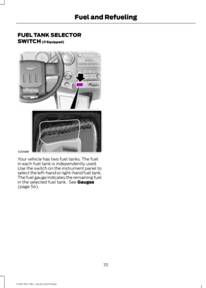 Page 114FUEL TANK SELECTOR
SWITCH (If Equipped)
Your vehicle has two fuel tanks. The fuel
in each fuel tank is independently used.
Use the switch on the instrument panel to
select the left-hand or right-hand fuel tank.
The fuel gauge indicates the remaining fuel
in the selected fuel tank.  See 
Gauges
(page 54).
111
F-650/750 (TBC) , enUSA, First Printing Fuel and RefuelingE205996   