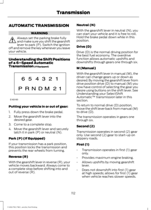 Page 115AUTOMATIC TRANSMISSION
WARNING
Always set the parking brake fully
and make sure you shift the gearshift
lever to park (P). Switch the ignition
off and remove the key whenever you leave
your vehicle. Understanding the Shift Positions
of a 6–
Speed Automatic
Transmission (If Equipped) Putting your vehicle in or out of gear:
1. Fully press down the brake pedal.
2. Move the gearshift lever into the
desired gear.
3. Come to a complete stop.
4. Move the gearshift lever and securely latch it in park (P) or...