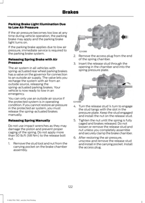 Page 125Parking Brake Light Illumination Due
to Low Air Pressure
If the air pressure becomes too low at any
time during vehicle operation, the parking
brake may apply and the parking brake
light turns on.
If the parking brake applies due to low air
pressure, immediate service is required to
the parking brake system.
Releasing Spring Brake with Air
Pressure
The air system in all vehicles with
spring-actuated rear wheel parking brakes
has a valve on the governor for connection
to an outside air supply. The valve...