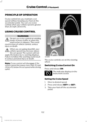 Page 135PRINCIPLE OF OPERATION
Cruise control lets you maintain a set
speed without keeping your foot on the
accelerator pedal. You can use cruise
control when your vehicle speed is greater
than 20 mph (30 km/h).
USING CRUISE CONTROL WARNINGS
Do not use cruise control on winding
roads, in heavy traffic or when the
road surface is slippery. This could
result in loss of vehicle control, serious
injury or death. When you are going downhill, your
vehicle speed may increase above
the set speed. The system will not...