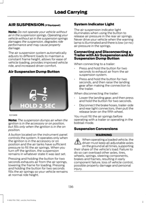 Page 139AIR SUSPENSION (If Equipped)
Note: Do not operate your vehicle without
air in the suspension springs. Operating your
vehicle without air in the suspension springs
damages the suspension, degrades ride
performance and may cause property
damage.
The air suspension system automatically
adjusts to different loads to maintain a
constant frame height, allows for ease of
vehicle loading, provides improved vehicle
ride, and increased driver comfort.
Air Suspension Dump Button Note:
The suspension dumps air when...