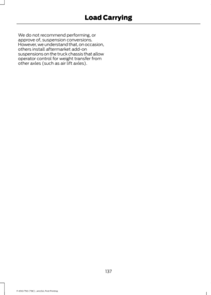 Page 140We do not recommend performing, or
approve of, suspension conversions.
However, we understand that, on occasion,
others install aftermarket add-on
suspensions on the truck chassis that allow
operator control for weight transfer from
other axles (such as air lift axles).
137
F-650/750 (TBC) , enUSA, First Printing Load Carrying 