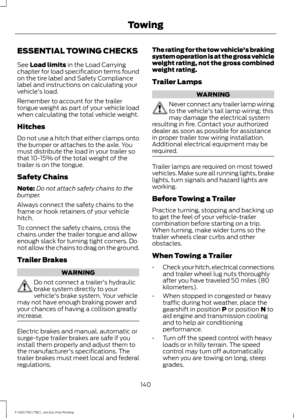 Page 143ESSENTIAL TOWING CHECKS
See Load limits in the Load Carrying
chapter for load specification terms found
on the tire label and Safety Compliance
label and instructions on calculating your
vehicle's load.
Remember to account for the trailer
tongue weight as part of your vehicle load
when calculating the total vehicle weight.
Hitches
Do not use a hitch that either clamps onto
the bumper or attaches to the axle. You
must distribute the load in your trailer so
that 10-15% of the total weight of the...