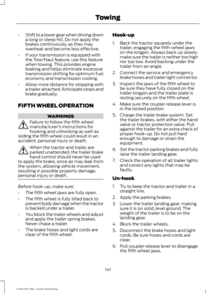 Page 144•
Shift to a lower gear when driving down
a long or steep hill. Do not apply the
brakes continuously, as they may
overheat and become less effective.
• If your transmission is equipped with
the Tow/Haul feature, use this feature
when towing. This provides engine
braking and helps eliminate excessive
transmission shifting for optimum fuel
economy and transmission cooling.
• Allow more distance for stopping with
a trailer attached. Anticipate stops and
brake gradually.
FIFTH WHEEL OPERATION WARNINGS...