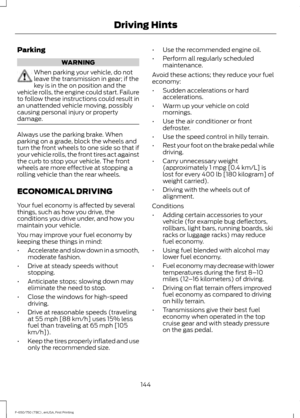 Page 147Parking
WARNING
When parking your vehicle, do not
leave the transmission in gear; if the
key is in the on position and the
vehicle rolls, the engine could start. Failure
to follow these instructions could result in
an unattended vehicle moving, possibly
causing personal injury or property
damage. Always use the parking brake. When
parking on a grade, block the wheels and
turn the front wheels to one side so that if
your vehicle rolls, the front tires act against
the curb to stop your vehicle. The front...