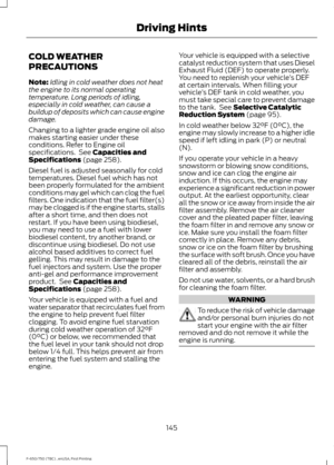 Page 148COLD WEATHER
PRECAUTIONS
Note:
Idling in cold weather does not heat
the engine to its normal operating
temperature. Long periods of idling,
especially in cold weather, can cause a
buildup of deposits which can cause engine
damage.
Changing to a lighter grade engine oil also
makes starting easier under these
conditions. Refer to Engine oil
specifications.  See Capacities and
Specifications (page 258).
Diesel fuel is adjusted seasonally for cold
temperatures. Diesel fuel which has not
been properly...