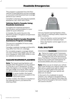 Page 152This program is separate from the New
Vehicle Limited Warranty, but the coverage
is concurrent with the powertrain coverage
period of your vehicle.
Canadian customers who require roadside
assistance, call 1-800-665-2006.
Vehicles Sold in Canada: Using
Roadside Assistance
Complete the roadside assistance
identification card and place it in your
wallet for quick reference.
In Canada, this card is found in the
Warranty Guide in the glove compartment
of your vehicle.
Vehicles Sold in Canada: Roadside...