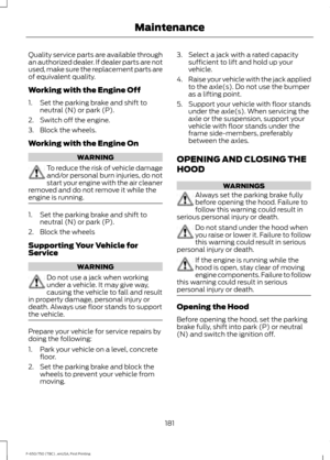 Page 184Quality service parts are available through
an authorized dealer. If dealer parts are not
used, make sure the replacement parts are
of equivalent quality.
Working with the Engine Off
1. Set the parking brake and shift to
neutral (N) or park (P).
2. Switch off the engine.
3. Block the wheels.
Working with the Engine On WARNING
To reduce the risk of vehicle damage
and/or personal burn injuries, do not
start your engine with the air cleaner
removed and do not remove it while the
engine is running. 1. Set...