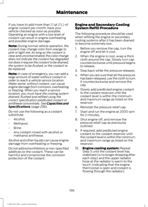 Page 199If you have to add more than 1.1 qt (1 L) of
engine coolant per month, have your
vehicle checked as soon as possible.
Operating an engine with a low level of
coolant can result in engine overheating
and possible engine damage.
Note: During normal vehicle operation, the
coolant may change color from orange to
pink or light red. As long as the coolant is
clear and uncontaminated, this color change
does not indicate the coolant has degraded
nor does it require the coolant to be drained,
the system to be...