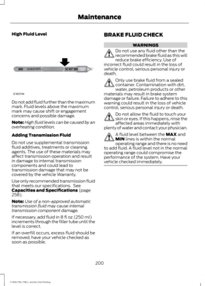 Page 203High Fluid Level
Do not add fluid further than the maximum
mark. Fluid levels above the maximum
mark may cause shift or engagement
concerns and possible damage.
Note:
High fluid levels can be caused by an
overheating condition.
Adding Transmission Fluid
Do not use supplemental transmission
fluid additives, treatments or cleaning
agents. The use of these materials may
affect transmission operation and result
in damage to internal transmission
components and could lead to
transmission damage that may not...