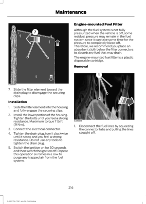 Page 2197. Slide the filter element toward the
drain plug to disengage the securing
clips.
Installation
1. Slide the filter element into the housing
and fully engage the securing clips.
2. Install the lower portion of the housing.
Tighten the bolts until you feel a strong
resistance. Maximum torque 7 lb.ft
(9 Nm).
3. Connect the electrical connector.
4. Tighten the drain plug, turn it clockwise
until it stops and you feel a strong
resistance. Do not use any tools to
tighten the drain plug.
5. Switch the ignition...