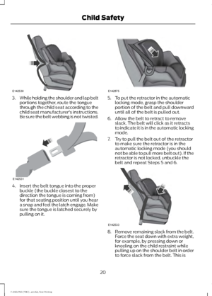 Page 233.
While holding the shoulder and lap belt
portions together, route the tongue
through the child seat according to the
child seat manufacturer's instructions.
Be sure the belt webbing is not twisted. 4. Insert the belt tongue into the proper
buckle (the buckle closest to the
direction the tongue is coming from)
for that seating position until you hear
a snap and feel the latch engage. Make
sure the tongue is latched securely by
pulling on it. 5. To put the retractor in the automatic
locking mode,...