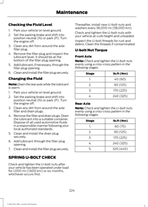 Page 227Checking the Fluid Level
1. Park your vehicle on level ground.
2. Set the parking brake and shift into
position neutral (N) or park (P). Turn
the engine off.
3. Clean any dirt from around the axle filler plug.
4. Remove the filler plug and inspect the lubricant level. It should be at the
bottom of the filler plug opening.
5. Add lubricant, if necessary, through the
filler plug opening.
6. Clean and install the filler plug securely.
Changing the Fluid
Note: Drain the rear axle while the lubricant
is...