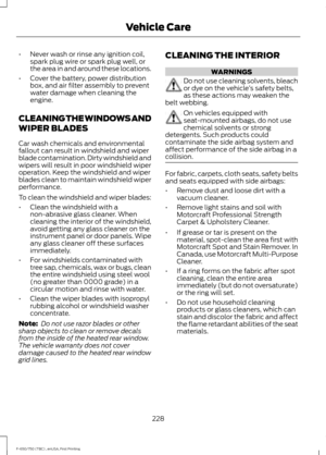 Page 231•
Never wash or rinse any ignition coil,
spark plug wire or spark plug well, or
the area in and around these locations.
• Cover the battery, power distribution
box, and air filter assembly to prevent
water damage when cleaning the
engine.
CLEANING THE WINDOWS AND
WIPER BLADES
Car wash chemicals and environmental
fallout can result in windshield and wiper
blade contamination. Dirty windshield and
wipers will result in poor windshield wiper
operation. Keep the windshield and wiper
blades clean to maintain...