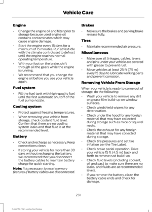 Page 234Engine
•
Change the engine oil and filter prior to
storage because used engine oil
contains contaminates which may
cause engine damage.
• Start the engine every 15 days for a
minimum of 15 minutes. Run at fast idle
with the climate controls set to defrost
until the engine reaches normal
operating temperature.
• With your foot on the brake, shift
through all the gears while the engine
is running.
• We recommend that you change the
engine oil before you use your vehicle
again.
Fuel system
• Fill the fuel...