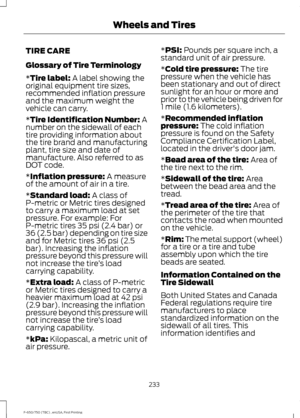 Page 236TIRE CARE
Glossary of Tire Terminology
*Tire label: A label showing the
original equipment tire sizes,
recommended inflation pressure
and the maximum weight the
vehicle can carry.
*
Tire Identification Number: A
number on the sidewall of each
tire providing information about
the tire brand and manufacturing
plant, tire size and date of
manufacture. Also referred to as
DOT code.
*
Inflation pressure: A measure
of the amount of air in a tire.
*
Standard load: A class of
P-metric or Metric tires designed
to...