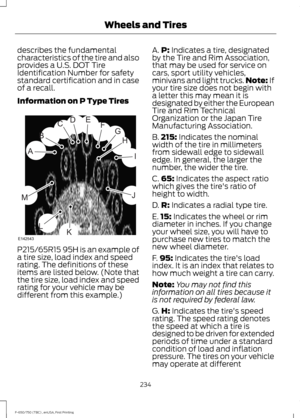 Page 237describes the fundamental
characteristics of the tire and also
provides a U.S. DOT Tire
Identification Number for safety
standard certification and in case
of a recall.
Information on P Type Tires
P215/65R15 95H is an example of
a tire size, load index and speed
rating. The definitions of these
items are listed below. (Note that
the tire size, load index and speed
rating for your vehicle may be
different from this example.) A.
P: Indicates a tire, designated
by the Tire and Rim Association,
that may be...